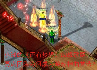 小洲的《还有梦想》DJ战歌版,亮点团队为何成为游戏神曲首选? 小洲的《还有梦想》DJ战歌版,亮点团队为何成为游戏神曲首选?