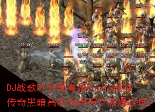 DJ战歌叶仔国粤语Funky热游传奇黑暗高歌海阔天空燃爆战场? DJ战歌叶仔国粤语Funky热游传奇黑暗高歌海阔天空燃爆战场?