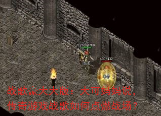战歌豪大大版:大可妈妈说,传奇游戏战歌如何点燃战场? 战歌豪大大版:大可妈妈说,传奇游戏战歌如何点燃战场?