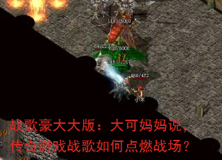 战歌豪大大版:大可妈妈说,传奇游戏战歌如何点燃战场? 战歌豪大大版:大可妈妈说,传奇游戏战歌如何点燃战场?