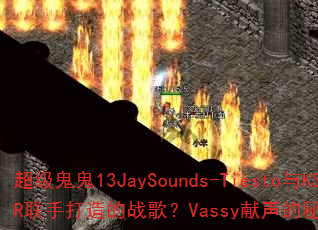 超级鬼鬼13JaySounds-Tiesto与KSHMR联手打造的战歌?Vassy献声的秘密胜利有何魅力? 超级鬼鬼13JaySounds-Tiesto与KSHMR联手打造的战歌?Vassy献声的秘密胜利有何魅力?
