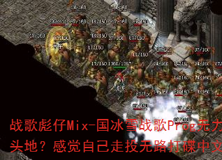 战歌彪仔Mix-国冰雪战歌Prog无力出人头地?感觉自己走投无路打碟中文传奇游戏? 战歌彪仔Mix-国冰雪战歌Prog无力出人头地?感觉自己走投无路打碟中文传奇游戏?
