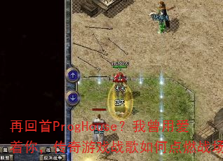 再回首ProgHouse?我曾用爱着你,传奇游戏战歌如何点燃战场? 再回首ProgHouse?我曾用爱着你,传奇游戏战歌如何点燃战场?