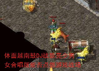 体面越南鼓DJ战歌亮少男女合唱版能否点燃游戏战场 体面越南鼓DJ战歌亮少男女合唱版能否点燃游戏战场