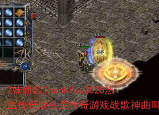 7妹新歌ThankYou2025热血传奇版会是传奇游戏战歌神曲吗? 7妹新歌ThankYou2025热血传奇版会是传奇游戏战歌神曲吗?