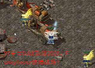 97拳皇DJ战歌版2025:FunkyHouse燃爆战场? 97拳皇DJ战歌版2025:FunkyHouse燃爆战场?