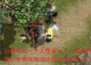 如果可以一个人想着一个人爱情专属权传奇传奇游戏战歌如何打造 如果可以一个人想着一个人爱情专属权传奇传奇游戏战歌如何打造