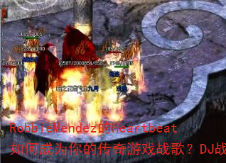 RobbieMendez的Heartbeat如何成为你的传奇游戏战歌?DJ战歌筱布推荐 RobbieMendez的Heartbeat如何成为你的传奇游戏战歌?DJ战歌筱布推荐