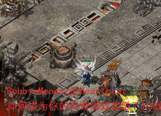 RobbieMendez的Heartbeat如何成为你的传奇游戏战歌?DJ战歌筱布推荐 RobbieMendez的Heartbeat如何成为你的传奇游戏战歌?DJ战歌筱布推荐