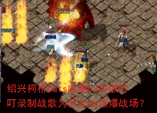 绍兴柯桥Cats喊麦DJ战歌叮叮录制战歌为何如此燃爆战场? 绍兴柯桥Cats喊麦DJ战歌叮叮录制战歌为何如此燃爆战场?