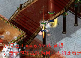 小情迷-Lonony2025抖音版:传奇游戏战歌为何让人如此着迷? 小情迷-Lonony2025抖音版:传奇游戏战歌为何让人如此着迷?