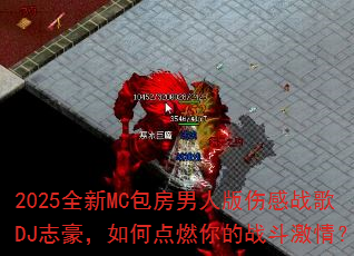 2025全新MC包房男人版伤感战歌DJ志豪,如何点燃你的战斗激情? 2025全新MC包房男人版伤感战歌DJ志豪,如何点燃你的战斗激情?