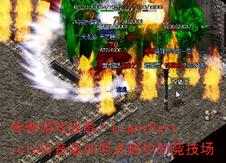 传奇游戏战歌?LightParticle抖音版如何点燃你的竞技场 传奇游戏战歌?LightParticle抖音版如何点燃你的竞技场