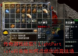 传奇游戏战歌?LightParticle抖音版如何点燃你的竞技场 传奇游戏战歌?LightParticle抖音版如何点燃你的竞技场