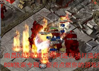 南昌DJ战歌康凯与阿进现场打造的热血传奇BGM独家专辑,能否点燃你的游戏激情? 南昌DJ战歌康凯与阿进现场打造的热血传奇BGM独家专辑,能否点燃你的游戏激情?