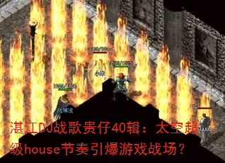湛江DJ战歌贵仔40辑:太空超级house节奏引爆游戏战场? 湛江DJ战歌贵仔40辑:太空超级house节奏引爆游戏战场?