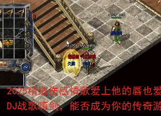 2025精选伤感情歌爱上他的唇也爱他的吻DJ战歌嗨剑,能否成为你的传奇游戏战歌? 2025精选伤感情歌爱上他的唇也爱他的吻DJ战歌嗨剑,能否成为你的传奇游戏战歌?
