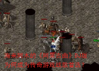 海来阿木的《阿果吉曲》DJ版为何成为传奇游戏战歌首选? 海来阿木的《阿果吉曲》DJ版为何成为传奇游戏战歌首选?