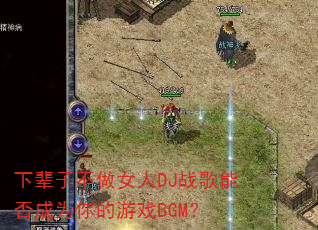 下辈子不做女人DJ战歌能否成为你的游戏BGM? 下辈子不做女人DJ战歌能否成为你的游戏BGM?