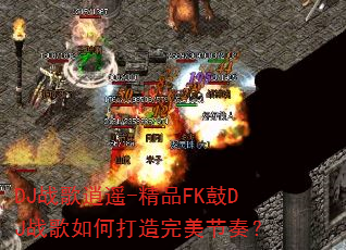 DJ战歌逍遥-精品FK鼓DJ战歌如何打造完美节奏? DJ战歌逍遥-精品FK鼓DJ战歌如何打造完美节奏?