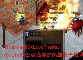 Rihanna战歌LoveTheWayYouLie能否点燃你的热血传奇战场? Rihanna战歌LoveTheWayYouLie能否点燃你的热血传奇战场?