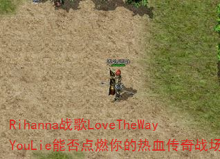 Rihanna战歌LoveTheWayYouLie能否点燃你的热血传奇战场? Rihanna战歌LoveTheWayYouLie能否点燃你的热血传奇战场?