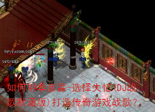 如何用季彦霖-选择失忆(DJ战歌默涵版)打造传奇游戏战歌? 如何用季彦霖-选择失忆(DJ战歌默涵版)打造传奇游戏战歌?