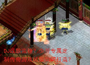 DJ战歌蛮稳?少爷专属定制传奇游戏战歌如何打造? DJ战歌蛮稳?少爷专属定制传奇游戏战歌如何打造?