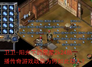 卫卫-阳光下的星星2k24热播传奇游戏战歌为何如此动人? 卫卫-阳光下的星星2k24热播传奇游戏战歌为何如此动人?