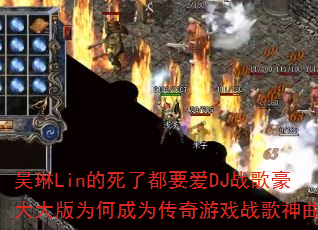 吴琳Lin的死了都要爱DJ战歌豪大大版为何成为传奇游戏战歌神曲? 吴琳Lin的死了都要爱DJ战歌豪大大版为何成为传奇游戏战歌神曲?