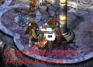 DJ战歌啊柴的肇庆夜场包房下半场Club战歌如何选? DJ战歌啊柴的肇庆夜场包房下半场Club战歌如何选?