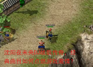 沈阳夜未央DJ战歌传奇,经典曲目如何点燃游戏激情? 沈阳夜未央DJ战歌传奇,经典曲目如何点燃游戏激情?