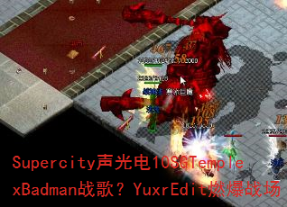 Supercity声光电10SGTemplexBadman战歌?YuxrEdit燃爆战场 Supercity声光电10SGTemplexBadman战歌?YuxrEdit燃爆战场