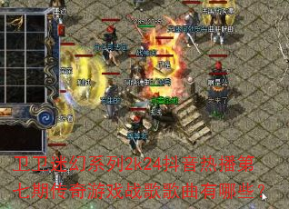 卫卫迷幻系列2k24抖音热播第七期传奇游戏战歌歌曲有哪些? 卫卫迷幻系列2k24抖音热播第七期传奇游戏战歌歌曲有哪些?