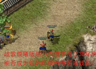 战歌璇曦版赵乃吉情非得已3D环绕能否成为你的终极传奇游戏战歌? 战歌璇曦版赵乃吉情非得已3D环绕能否成为你的终极传奇游戏战歌?