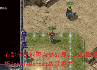 心跳节奏能否点燃战局?DJ战歌筱布解析RobbieMendez战歌魔力 心跳节奏能否点燃战局?DJ战歌筱布解析RobbieMendez战歌魔力