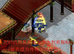 万豹的雨其实也没多大刘苏哲Remix能否成为传奇游戏战歌? 万豹的雨其实也没多大刘苏哲Remix能否成为传奇游戏战歌?