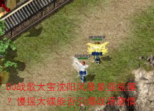 DJ战歌大宝沈阳风暴最强摇摆?慢摇大碟能否引爆战场激情 DJ战歌大宝沈阳风暴最强摇摆?慢摇大碟能否引爆战场激情