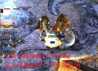 如果你嫁给我DJ战歌版?庞龙热单如何引爆游戏战场 如果你嫁给我DJ战歌版?庞龙热单如何引爆游戏战场