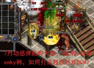 7月动感弹跳MC大碟:福清DJ战歌Temky韩,如何打造超燃游戏BGM? 7月动感弹跳MC大碟:福清DJ战歌Temky韩,如何打造超燃游戏BGM?
