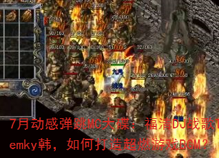 7月动感弹跳MC大碟:福清DJ战歌Temky韩,如何打造超燃游戏BGM? 7月动感弹跳MC大碟:福清DJ战歌Temky韩,如何打造超燃游戏BGM?