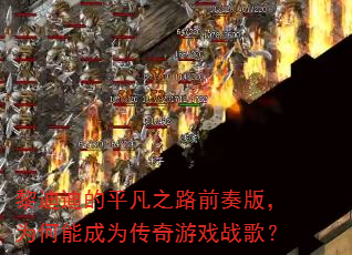 黎迪迪的平凡之路前奏版,为何能成为传奇游戏战歌? 黎迪迪的平凡之路前奏版,为何能成为传奇游戏战歌?