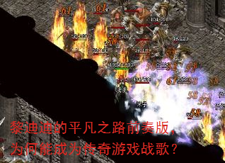 黎迪迪的平凡之路前奏版,为何能成为传奇游戏战歌? 黎迪迪的平凡之路前奏版,为何能成为传奇游戏战歌?