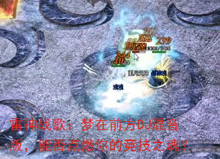 雷神战歌:梦在前方DJ混音版,能否点燃你的竞技之魂? 雷神战歌:梦在前方DJ混音版,能否点燃你的竞技之魂?