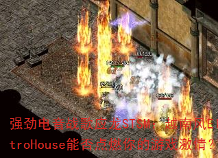 强劲电音战歌应龙STSM:越南风ElectroHouse能否点燃你的游戏激情? 强劲电音战歌应龙STSM:越南风ElectroHouse能否点燃你的游戏激情?