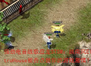 强劲电音战歌应龙STSM:越南风ElectroHouse能否点燃你的游戏激情? 强劲电音战歌应龙STSM:越南风ElectroHouse能否点燃你的游戏激情?