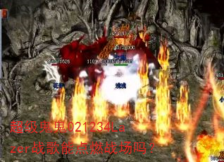 超级鬼鬼021234Lazer战歌能点燃战场吗? 超级鬼鬼021234Lazer战歌能点燃战场吗?