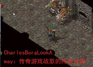 CharlesBoraLookAway:传奇游戏战歌的终极选择? CharlesBoraLookAway:传奇游戏战歌的终极选择?
