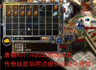 唐糖Rollin2025原版热血传奇战歌如何点燃你的战斗激情? 唐糖Rollin2025原版热血传奇战歌如何点燃你的战斗激情?