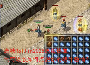 唐糖Rollin2025原版热血传奇战歌如何点燃你的战斗激情? 唐糖Rollin2025原版热血传奇战歌如何点燃你的战斗激情?